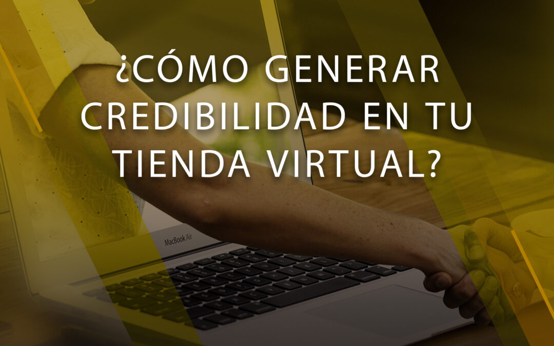 ¿Cómo generar credibilidad en tu tienda virtual?