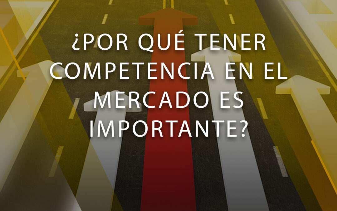 ¿Por qué tener competencia en el mercado es importante?